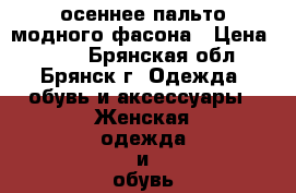 осеннее пальто модного фасона › Цена ­ 450 - Брянская обл., Брянск г. Одежда, обувь и аксессуары » Женская одежда и обувь   . Брянская обл.,Брянск г.